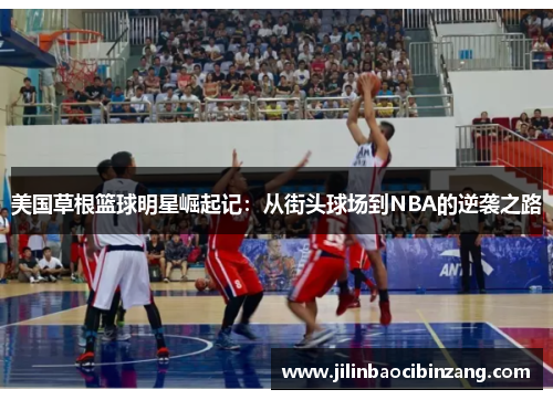 美国草根篮球明星崛起记：从街头球场到NBA的逆袭之路